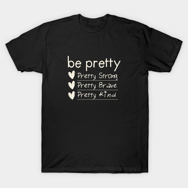 be pretty, strong, brave, kind T-Shirt by Egit